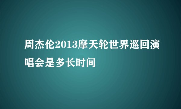 周杰伦2013摩天轮世界巡回演唱会是多长时间