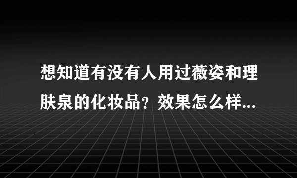 想知道有没有人用过薇姿和理肤泉的化妆品？效果怎么样？我脸上角质层比较薄，还有推荐的吗