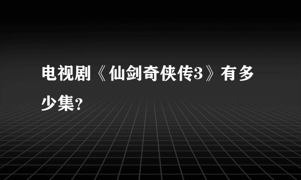 电视剧《仙剑奇侠传3》有多少集?