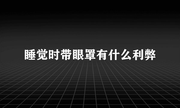睡觉时带眼罩有什么利弊