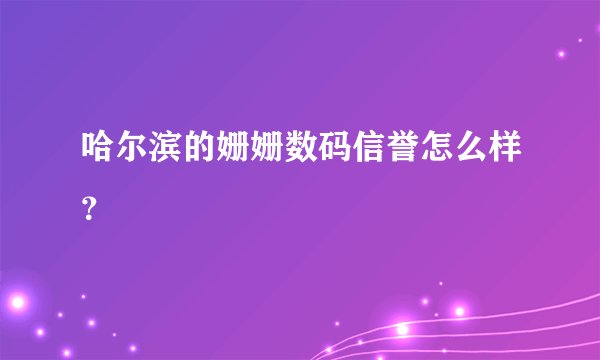 哈尔滨的姗姗数码信誉怎么样？