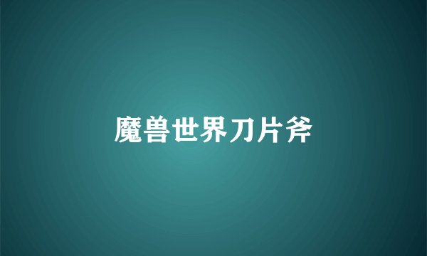 魔兽世界刀片斧