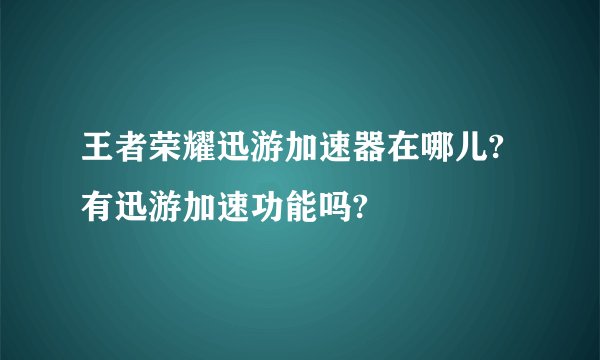 王者荣耀迅游加速器在哪儿?有迅游加速功能吗?