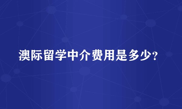 澳际留学中介费用是多少？