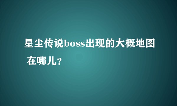 星尘传说boss出现的大概地图 在哪儿？