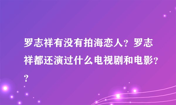 罗志祥有没有拍海恋人?罗志祥都还演过什么电视剧和电影??