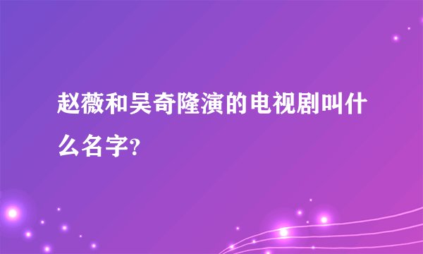 赵薇和吴奇隆演的电视剧叫什么名字？