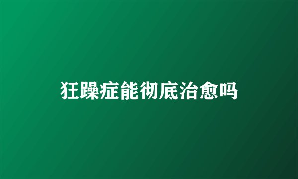 狂躁症能彻底治愈吗