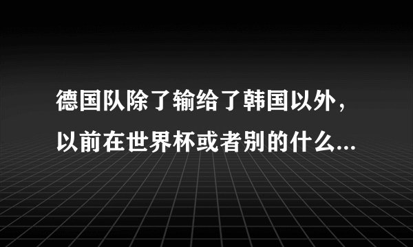 德国队除了输给了韩国以外，以前在世界杯或者别的什么大赛上输给过哪些亚洲球队？