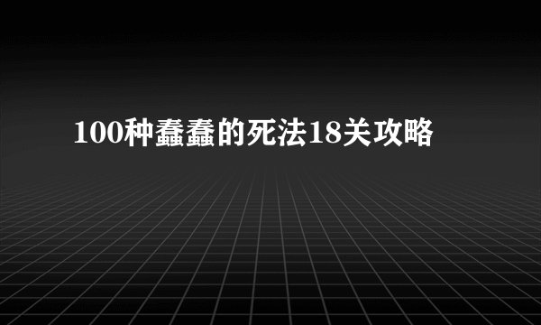 100种蠢蠢的死法18关攻略