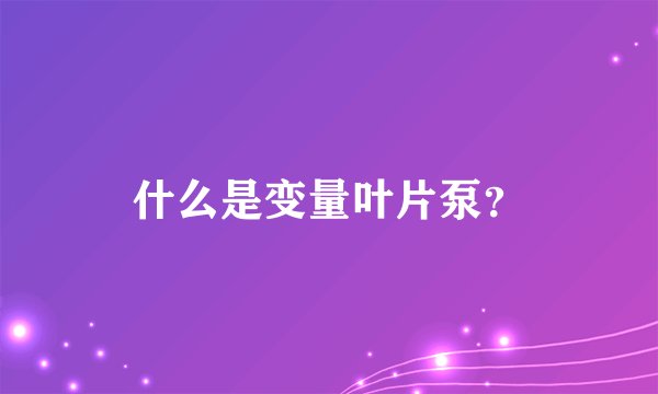 什么是变量叶片泵?