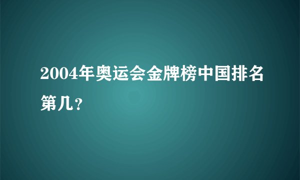 2004年奥运会金牌榜中国排名第几?