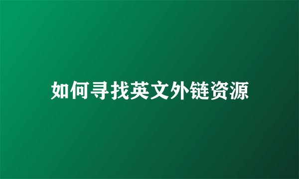 如何寻找英文外链资源