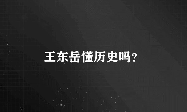 王东岳懂历史吗？