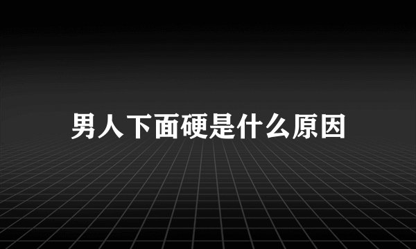 男人下面硬是什么原因