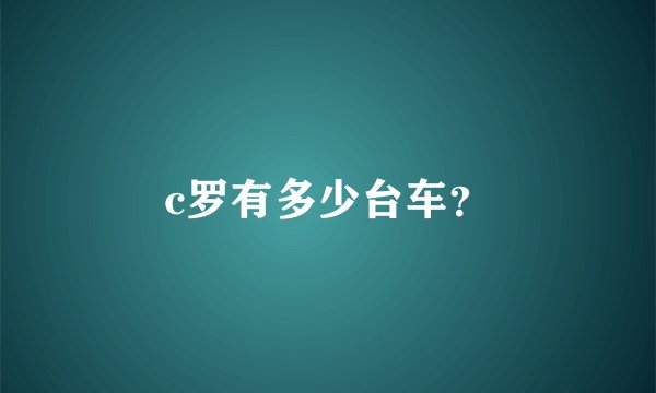 c罗有多少台车？