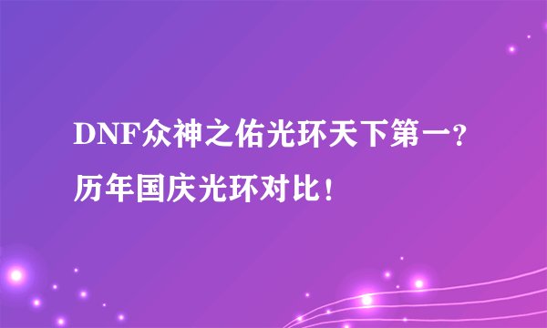 DNF众神之佑光环天下第一？历年国庆光环对比！