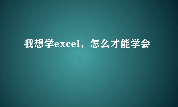 我想学excel，怎么才能学会