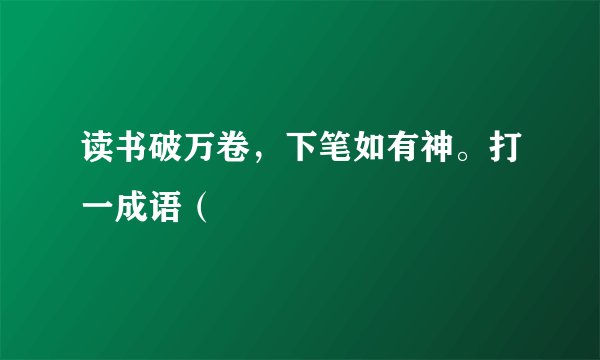 读书破万卷，下笔如有神。打一成语（