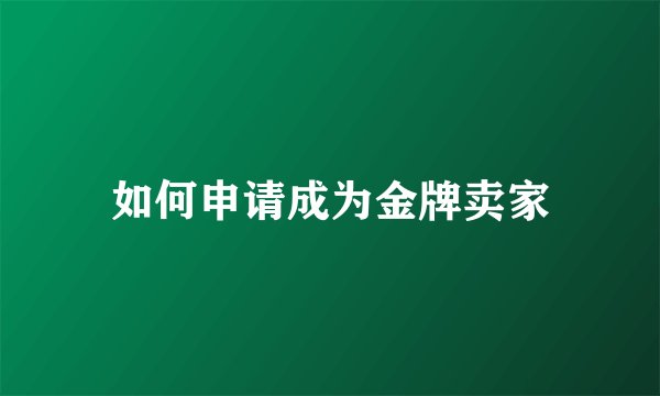如何申请成为金牌卖家
