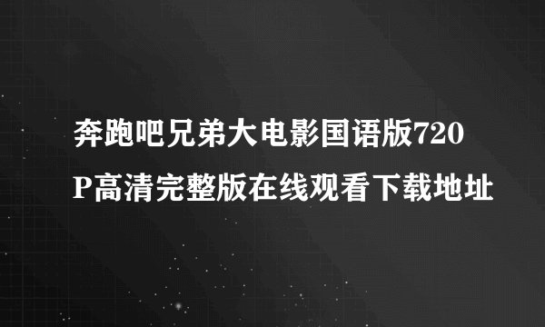 奔跑吧兄弟大电影国语版720P高清完整版在线观看下载地址