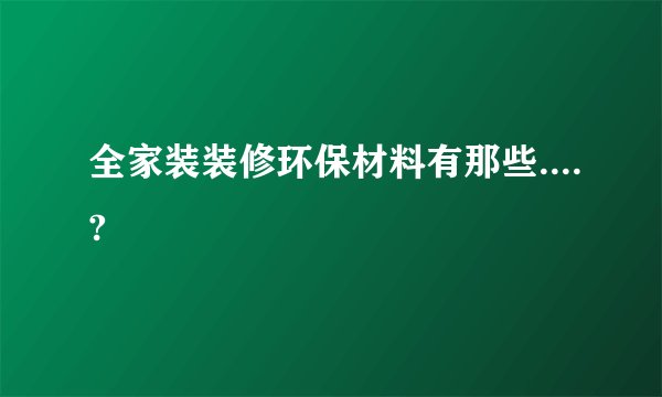 全家装装修环保材料有那些....?