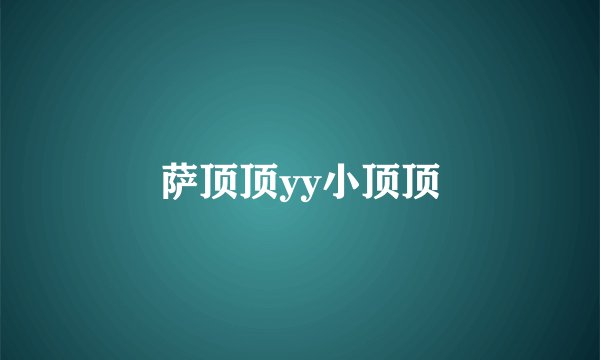 萨顶顶yy小顶顶