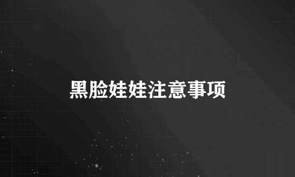黑脸娃娃注意事项