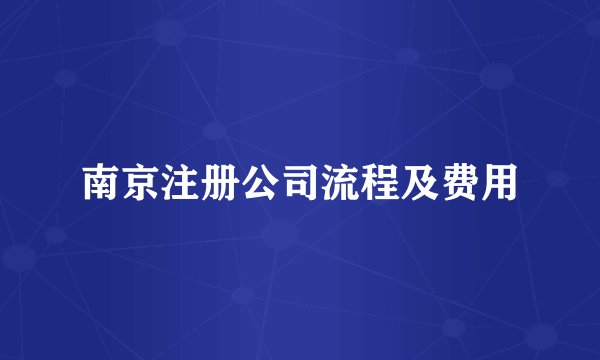 南京注册公司流程及费用
