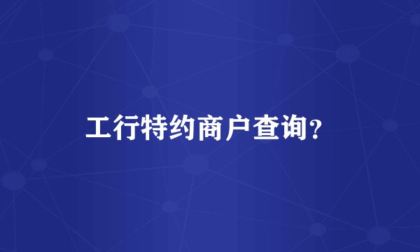 工行特约商户查询？