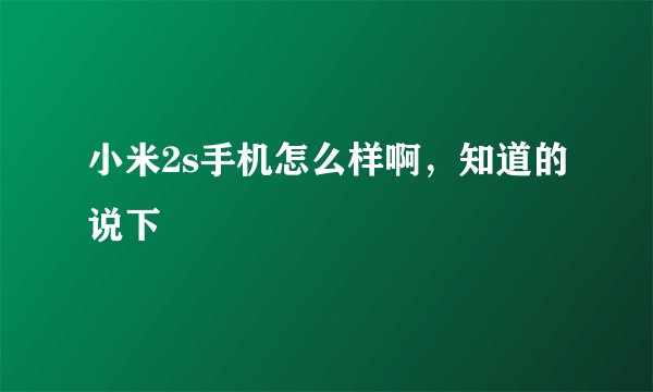 小米2s手机怎么样啊，知道的说下