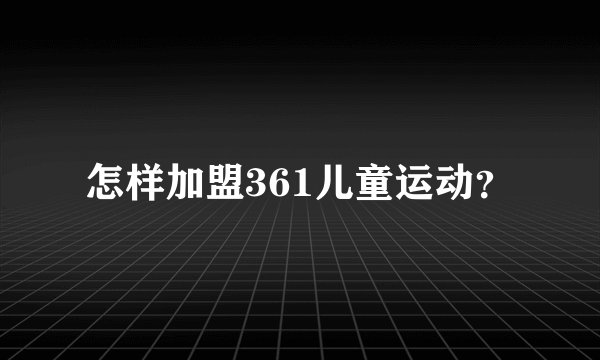 怎样加盟361儿童运动？