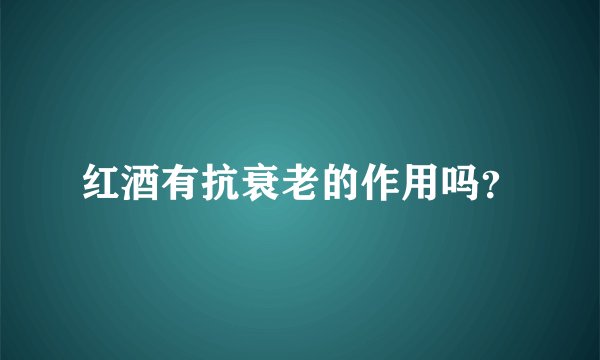 红酒有抗衰老的作用吗？