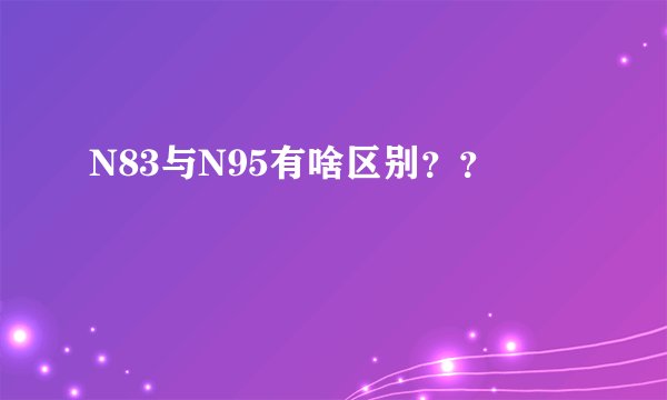 N83与N95有啥区别？？