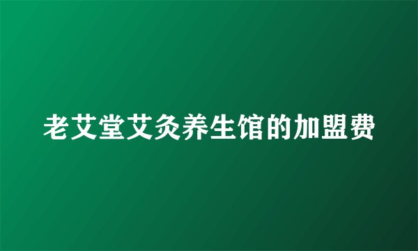 老艾堂艾灸养生馆的加盟费