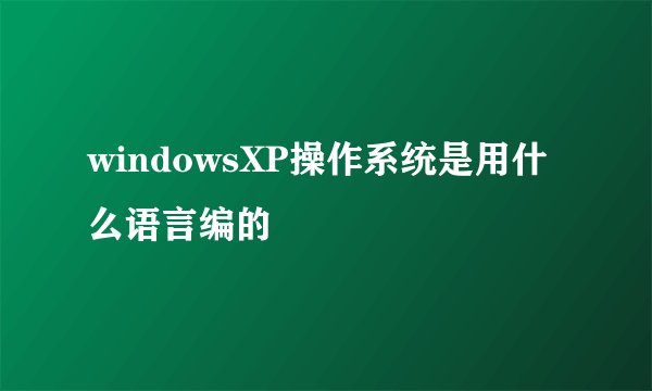 windowsXP操作系统是用什么语言编的