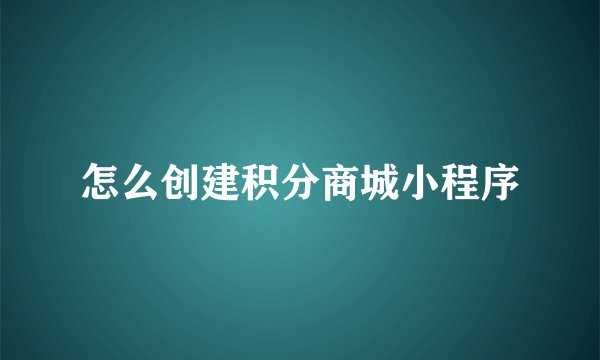 怎么创建积分商城小程序