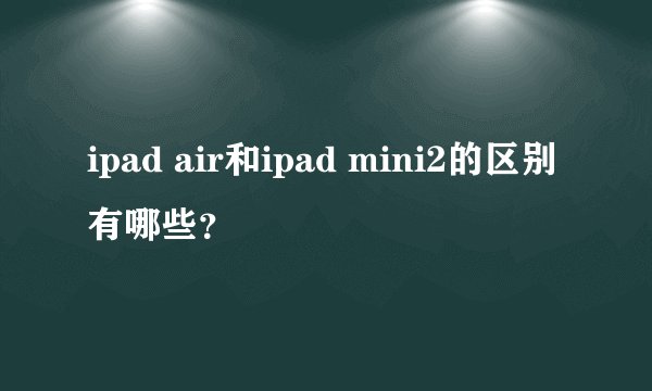 ipad air和ipad mini2的区别有哪些？
