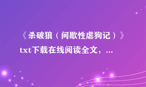 《杀破狼（间歇性虐狗记）》txt下载在线阅读全文，求百度网盘云资源