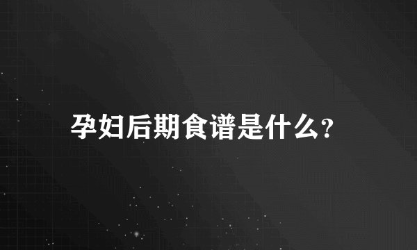 孕妇后期食谱是什么？