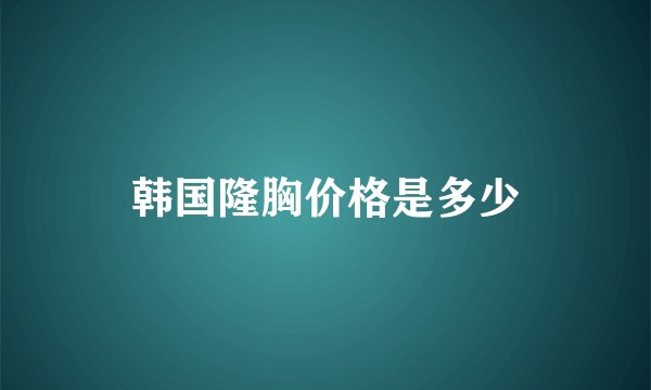 韩国隆胸价格是多少