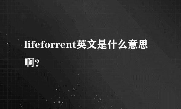 lifeforrent英文是什么意思啊?