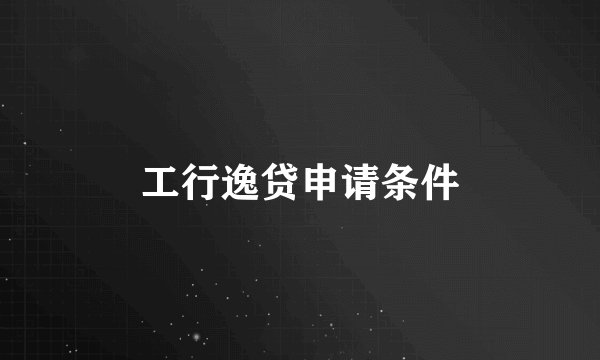 工行逸贷申请条件