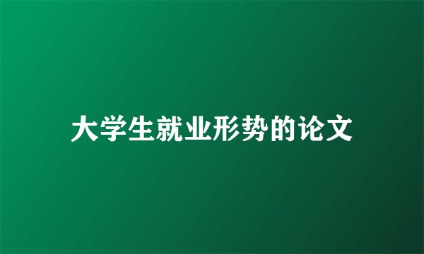 大学生就业形势的论文