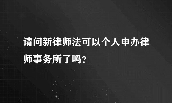 请问新律师法可以个人申办律师事务所了吗？