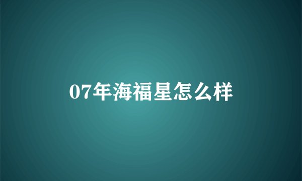 07年海福星怎么样