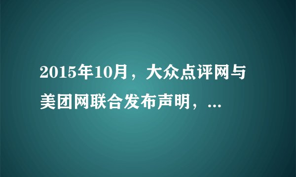 2015年10月，大众点评网与美团网联合发布声明，宣布达成战略合作，共同成立一家新公司，成为中国最大的O2O（线上到线下）企业。这两家公司的联合（　　）