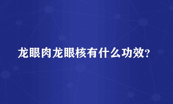 龙眼肉龙眼核有什么功效？