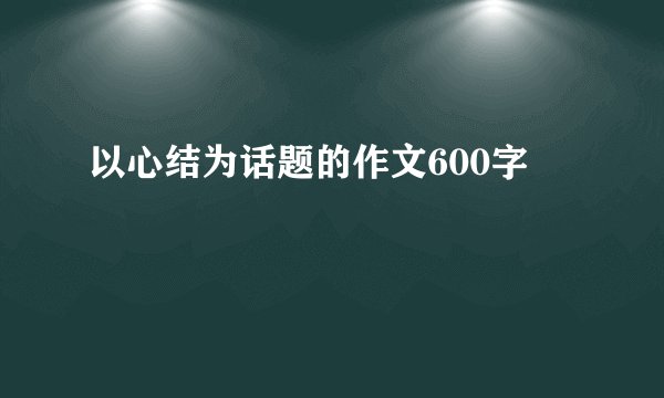 以心结为话题的作文600字