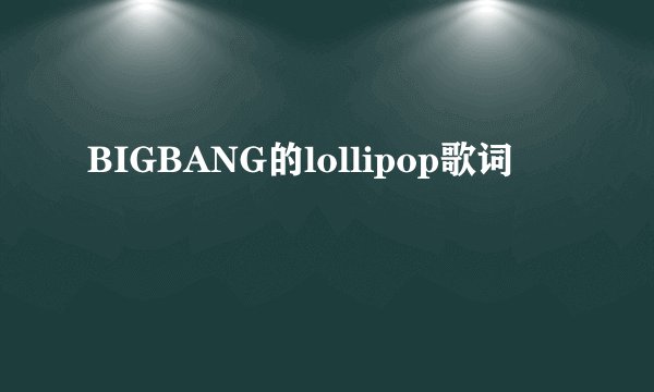 BIGBANG的lollipop歌词